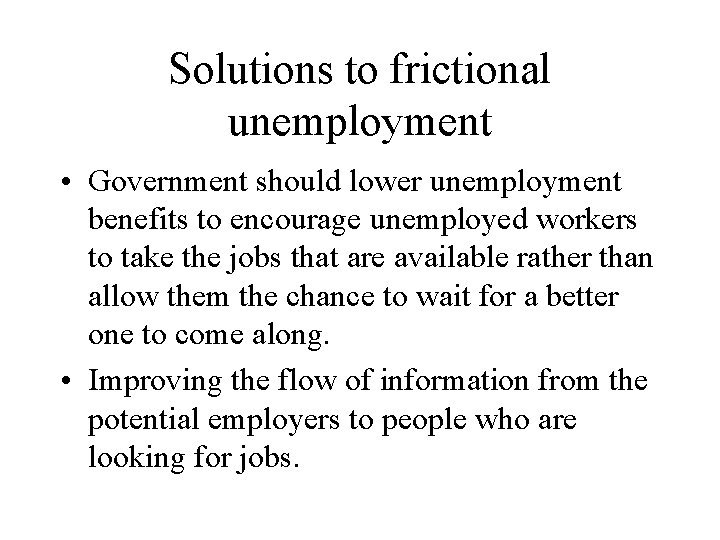 Solutions to frictional unemployment • Government should lower unemployment benefits to encourage unemployed workers