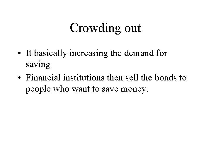 Crowding out • It basically increasing the demand for saving • Financial institutions then