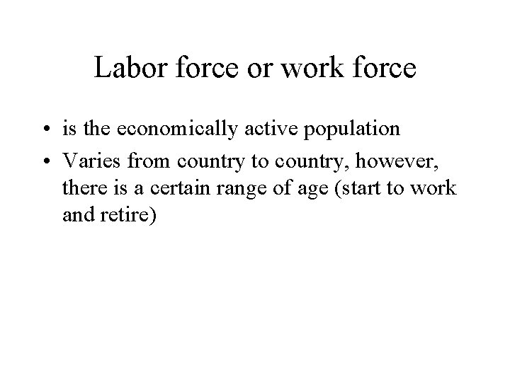 Labor force or work force • is the economically active population • Varies from