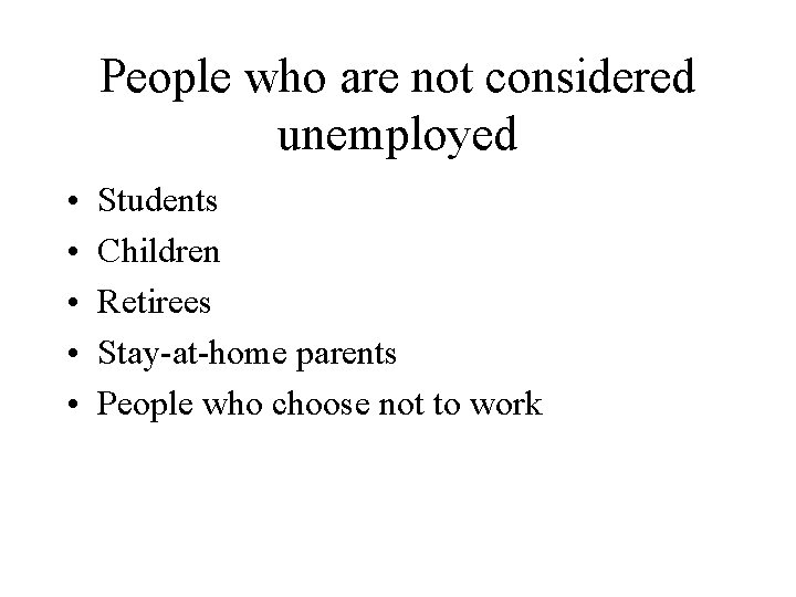 People who are not considered unemployed • • • Students Children Retirees Stay-at-home parents