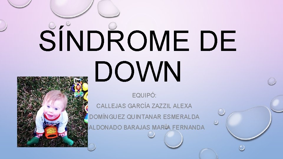 SÍNDROME DE DOWN EQUIPÓ: CALLEJAS GARCÍA ZAZZIL ALEXA DOMÍNGUEZ QUINTANAR ESMERALDA MALDONADO BARAJAS MARÍA