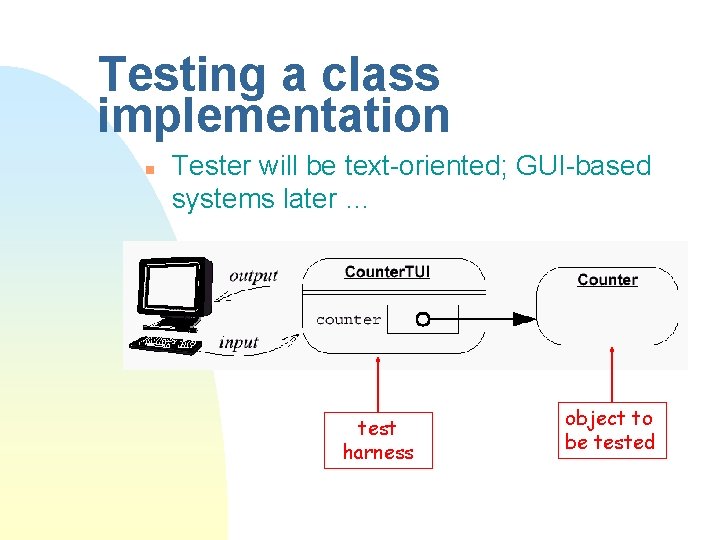 Testing a class implementation n Tester will be text-oriented; GUI-based systems later … test