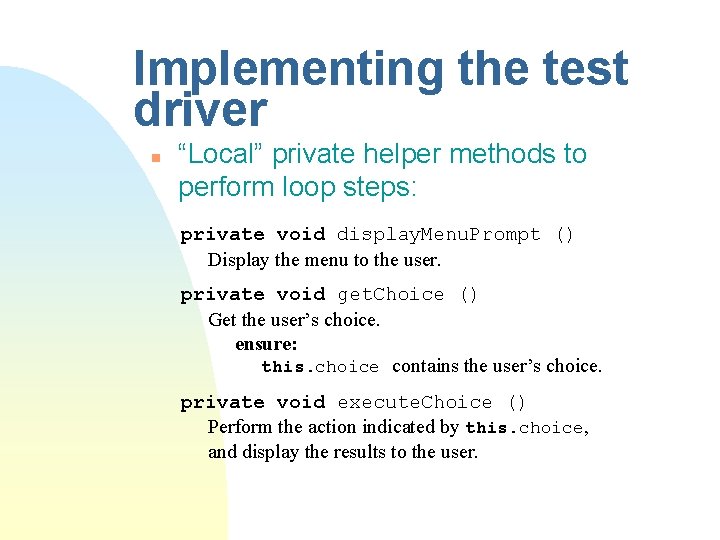 Implementing the test driver n “Local” private helper methods to perform loop steps: private