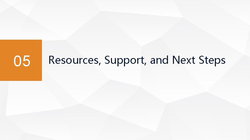 05 Resources, Support, and Next Steps 05 Resources, Support, and Next Steps