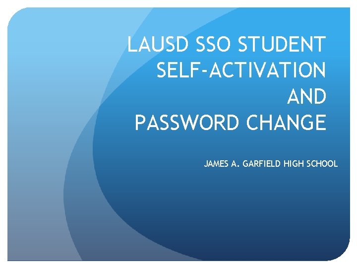 LAUSD SSO STUDENT SELF-ACTIVATION AND PASSWORD CHANGE JAMES A. GARFIELD HIGH SCHOOL 
