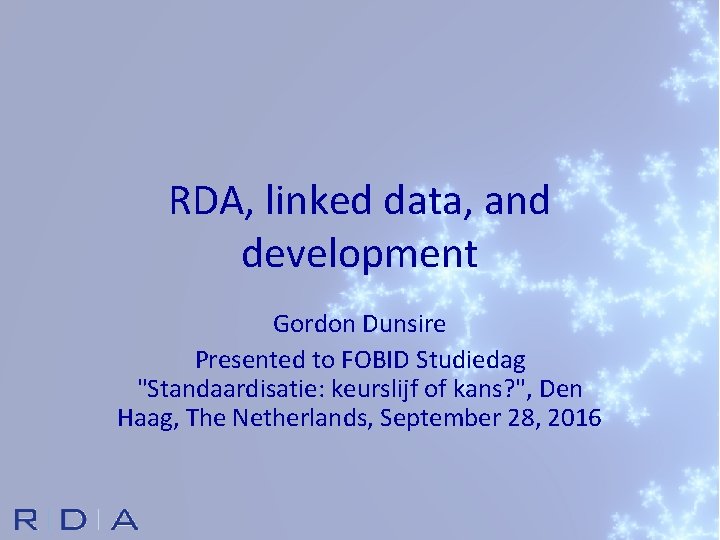 RDA, linked data, and development Gordon Dunsire Presented to FOBID Studiedag "Standaardisatie: keurslijf of