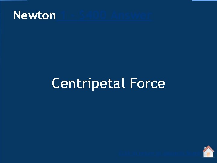Newton 1 - $400 Answer Centripetal Force Click to return to Jeopardy Board 