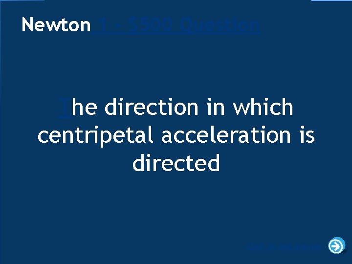 Newton 1 - $500 Question The direction in which centripetal acceleration is directed Click