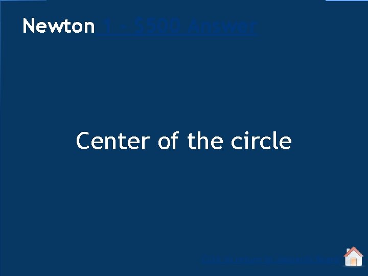 Newton 1 - $500 Answer Center of the circle Click to return to Jeopardy