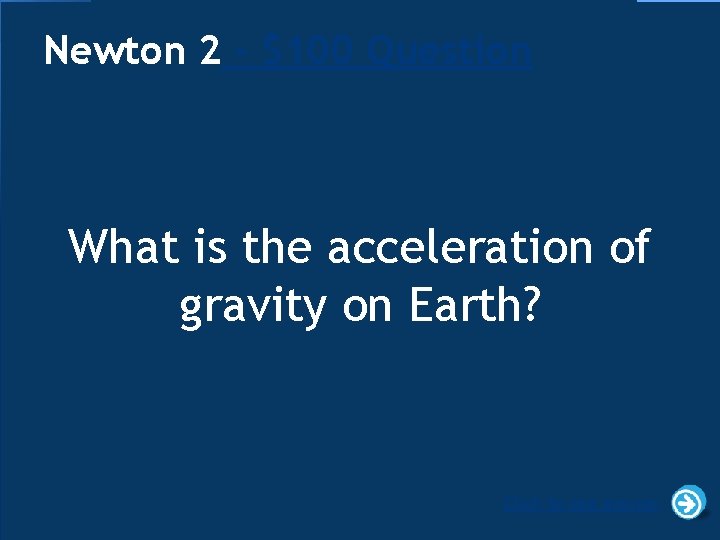 Newton 2 - $100 Question What is the acceleration of gravity on Earth? Click
