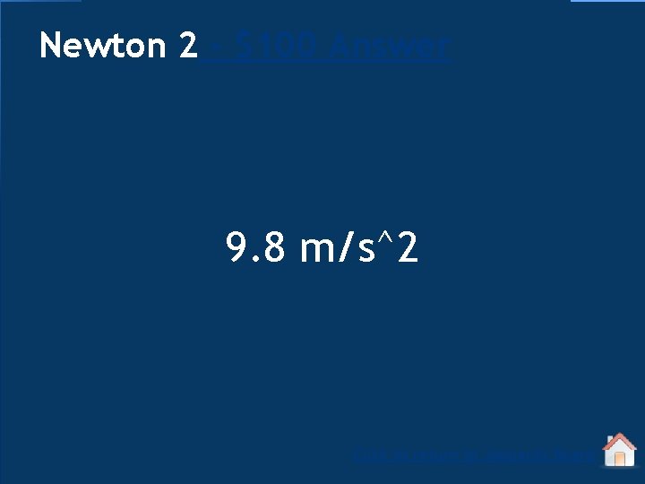 Newton 2 - $100 Answer 9. 8 m/s^2 Click to return to Jeopardy Board