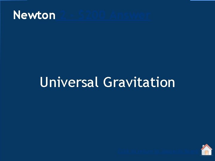 Newton 2 - $200 Answer Universal Gravitation Click to return to Jeopardy Board 