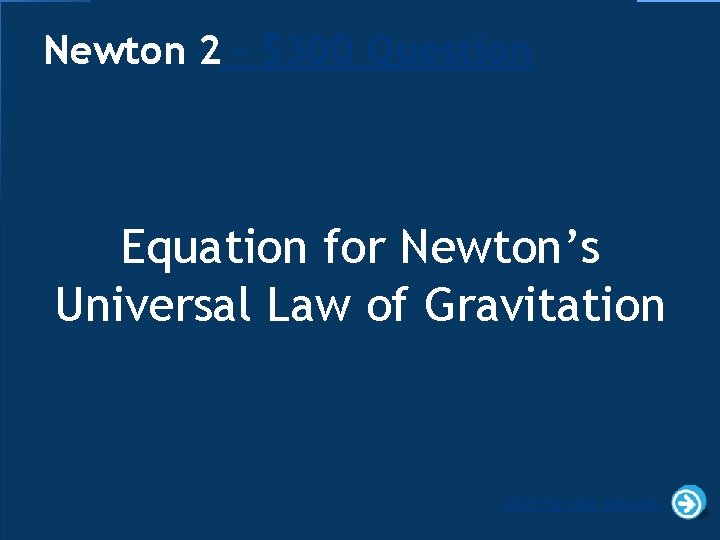 Newton 2 - $300 Question Equation for Newton’s Universal Law of Gravitation Click to