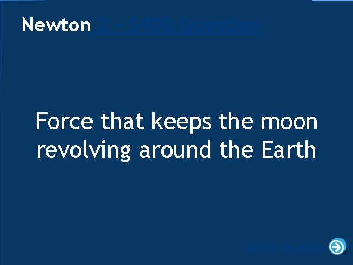 Newton 2 - $400 Question Force that keeps the moon revolving around the Earth