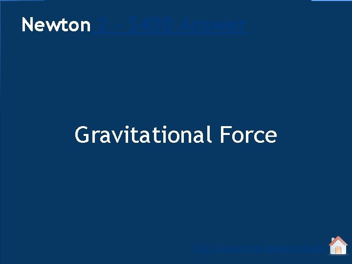 Newton 2 - $400 Answer Gravitational Force Click to return to Jeopardy Board 