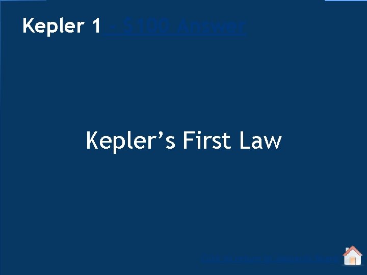 Kepler 1 - $100 Answer Kepler’s First Law Click to return to Jeopardy Board