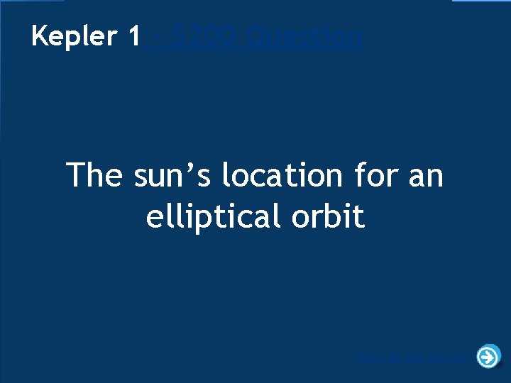 Kepler 1 - $200 Question The sun’s location for an elliptical orbit Click to