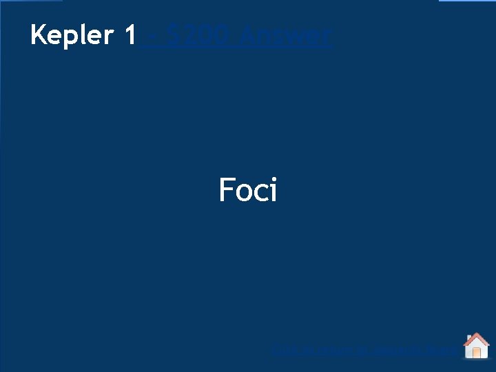 Kepler 1 - $200 Answer Foci Click to return to Jeopardy Board 