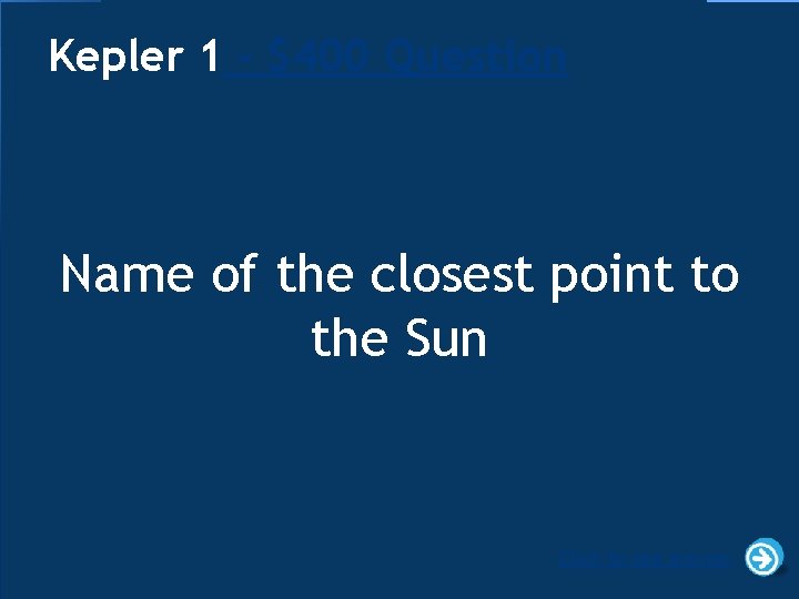 Kepler 1 - $400 Question Name of the closest point to the Sun Click