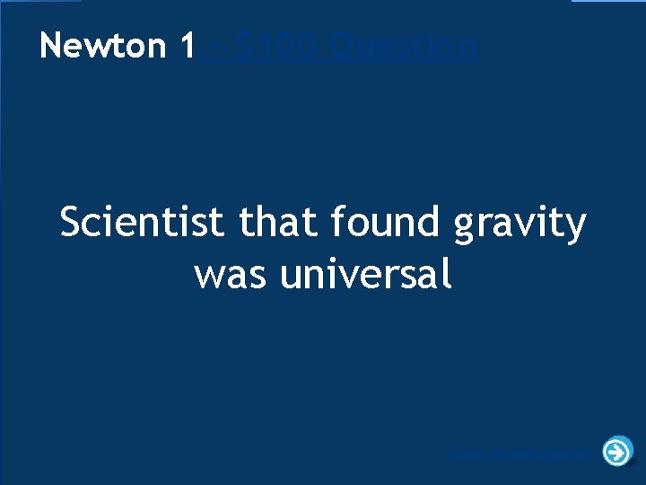 Newton 1 - $100 Question Scientist that found gravity was universal Click to see