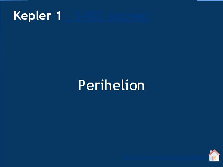 Kepler 1 - $400 Answer Perihelion Click to return to Jeopardy Board 