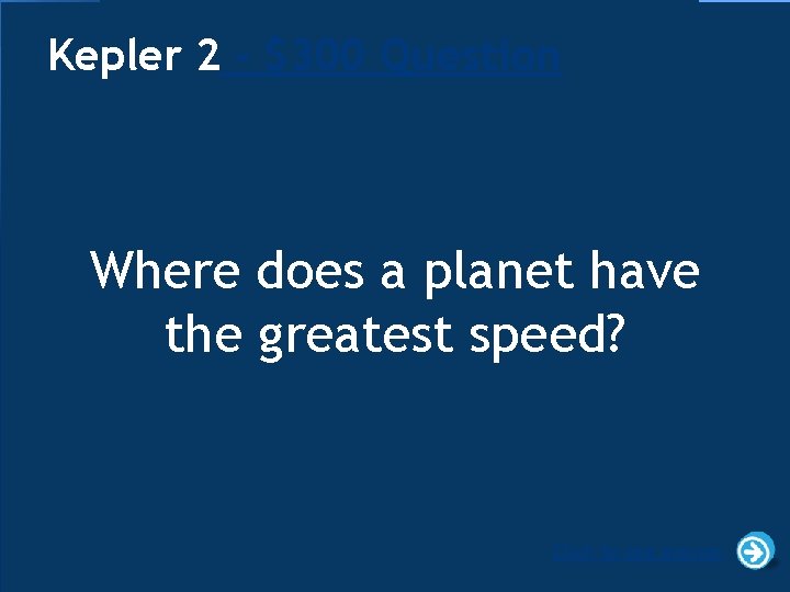 Kepler 2 - $300 Question Where does a planet have the greatest speed? Click