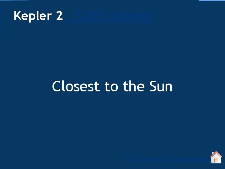 Kepler 2 - $300 Answer Closest to the Sun Click to return to Jeopardy