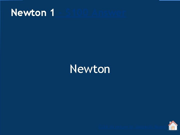 Newton 1 - $100 Answer Newton Click to return to Jeopardy Board 