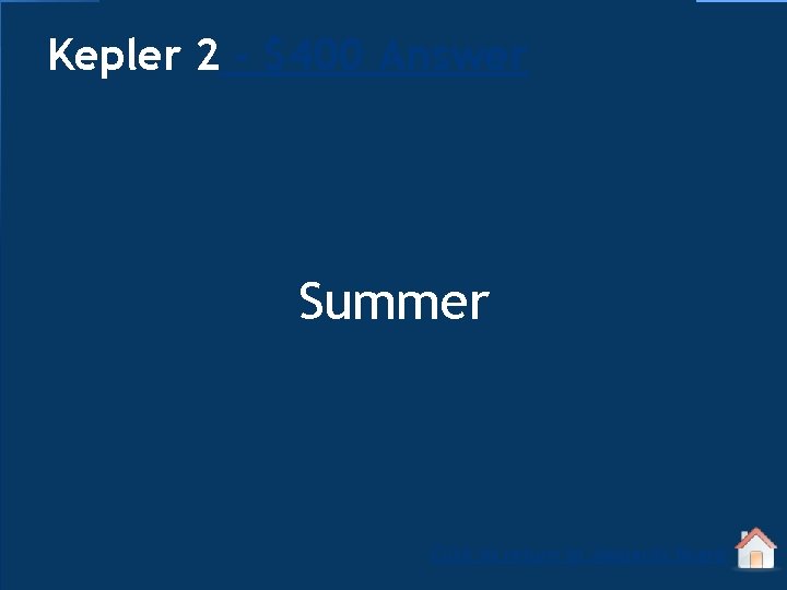 Kepler 2 - $400 Answer Summer Click to return to Jeopardy Board 