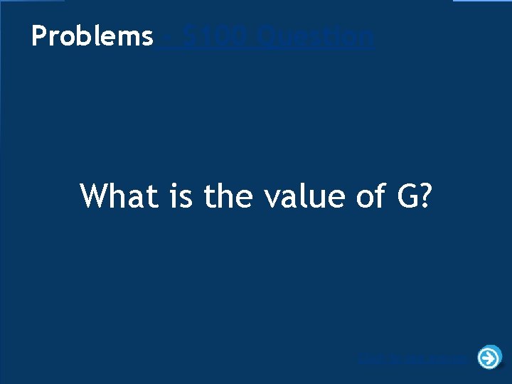 Problems - $100 Question What is the value of G? Click to see answer