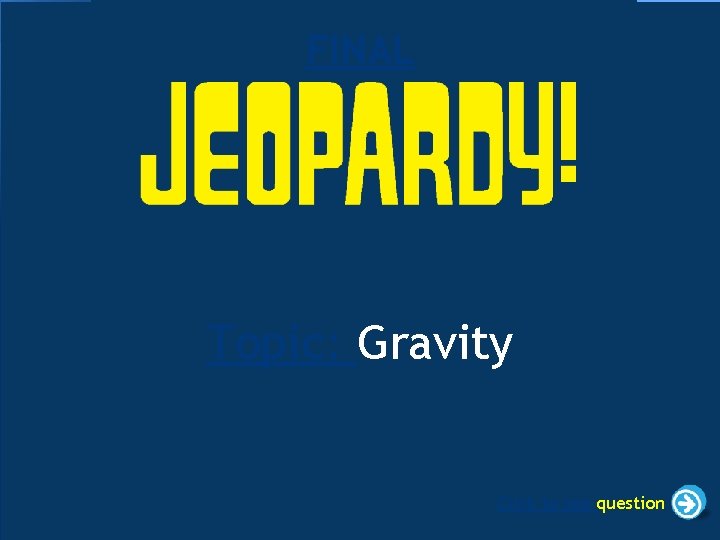 FINAL Topic: Gravity Click to see question 