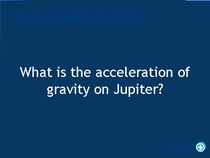 Final Jeopardy Question What is the acceleration of gravity on Jupiter? Click to see