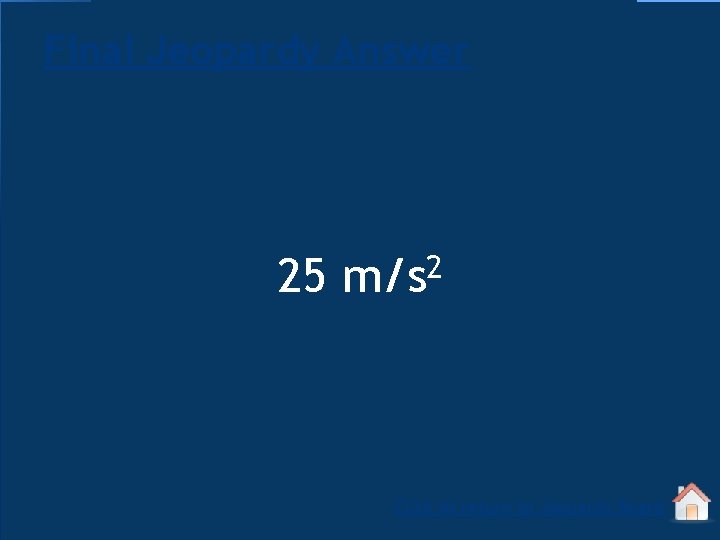 Final Jeopardy Answer 25 2 m/s Click to return to Jeopardy Board 