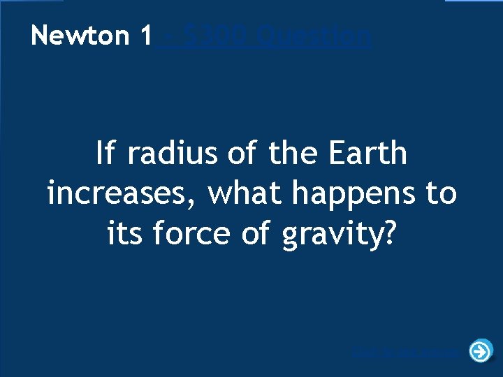 Newton 1 - $300 Question If radius of the Earth increases, what happens to