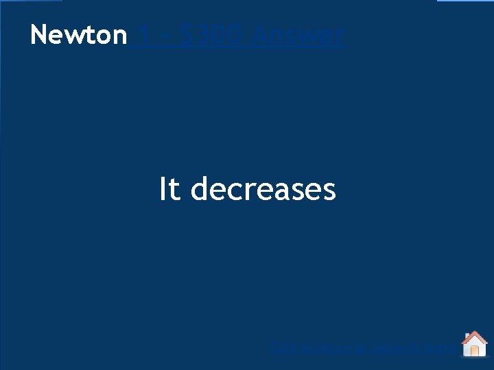 Newton 1 - $300 Answer It decreases Click to return to Jeopardy Board 