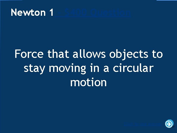 Newton 1 - $400 Question Force that allows objects to stay moving in a