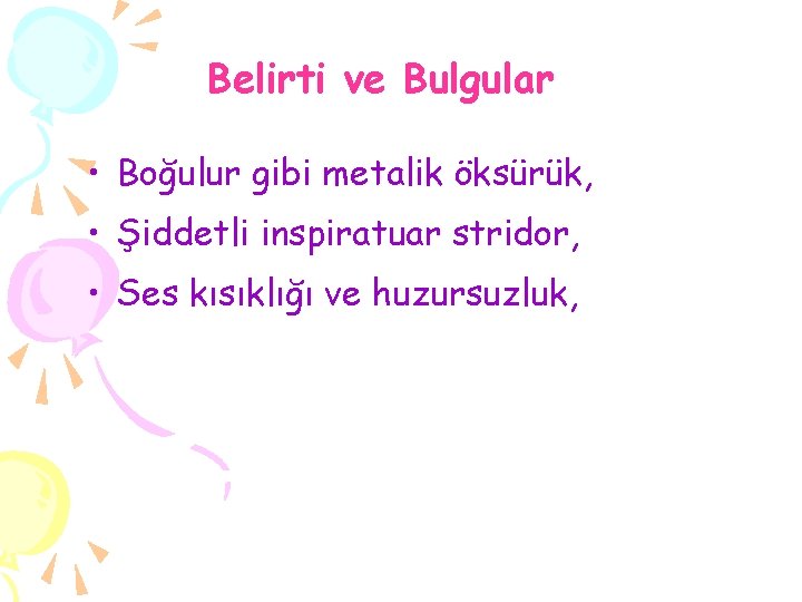 Belirti ve Bulgular • Boğulur gibi metalik öksürük, • Şiddetli inspiratuar stridor, • Ses