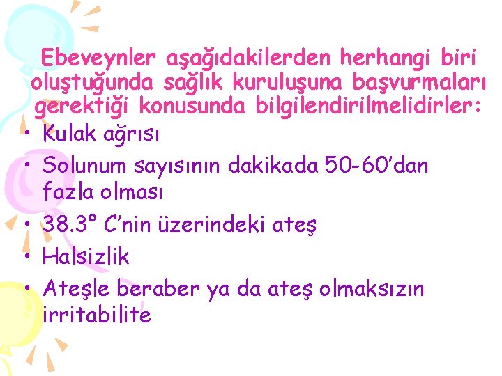 Ebeveynler aşağıdakilerden herhangi biri oluştuğunda sağlık kuruluşuna başvurmaları gerektiği konusunda bilgilendirilmelidirler: • Kulak ağrısı