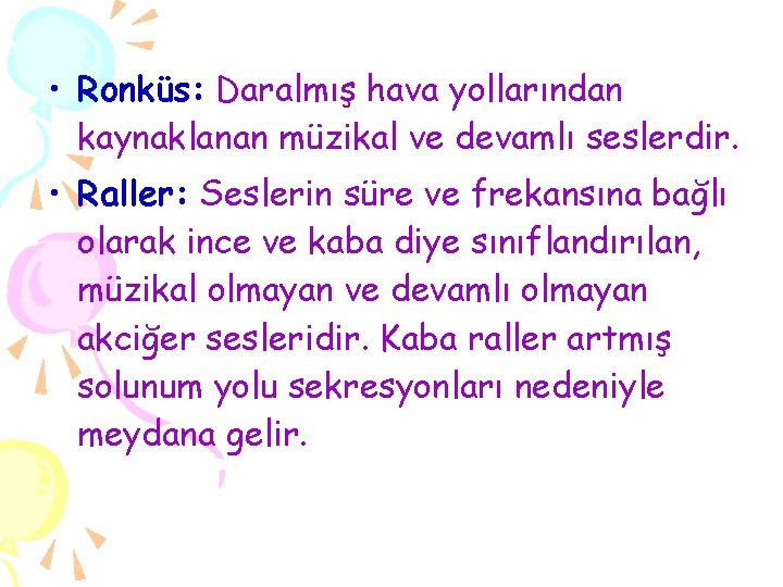  • Ronküs: Daralmış hava yollarından kaynaklanan müzikal ve devamlı seslerdir. • Raller: Seslerin