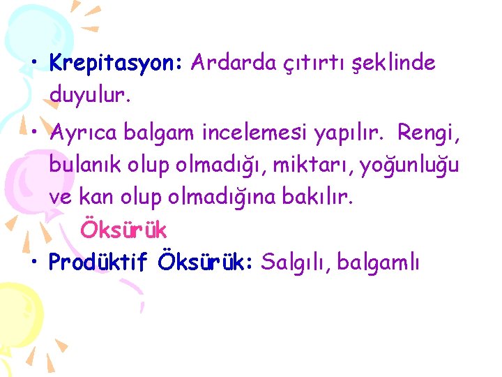  • Krepitasyon: Ardarda çıtırtı şeklinde duyulur. • Ayrıca balgam incelemesi yapılır. Rengi, bulanık