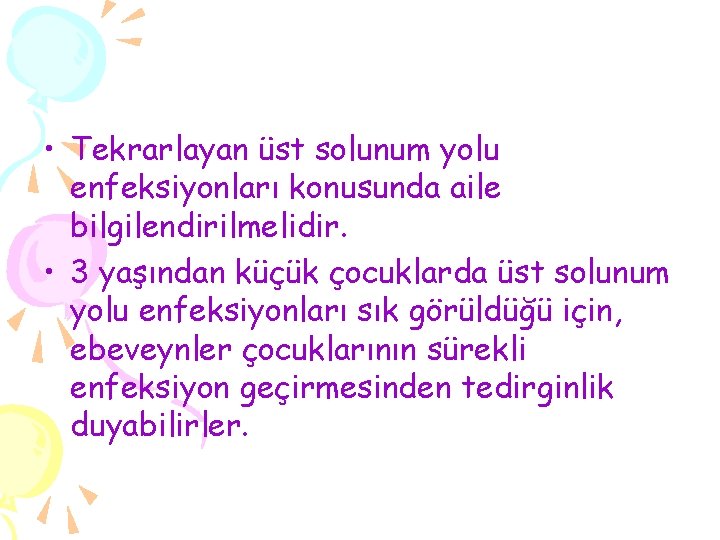  • Tekrarlayan üst solunum yolu enfeksiyonları konusunda aile bilgilendirilmelidir. • 3 yaşından küçük