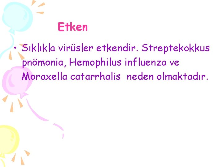 Etken • Sıklıkla virüsler etkendir. Streptekokkus pnömonia, Hemophilus influenza ve Moraxella catarrhalis neden olmaktadır.