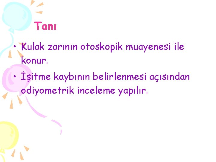 Tanı • Kulak zarının otoskopik muayenesi ile konur. • İşitme kaybının belirlenmesi açısından odiyometrik