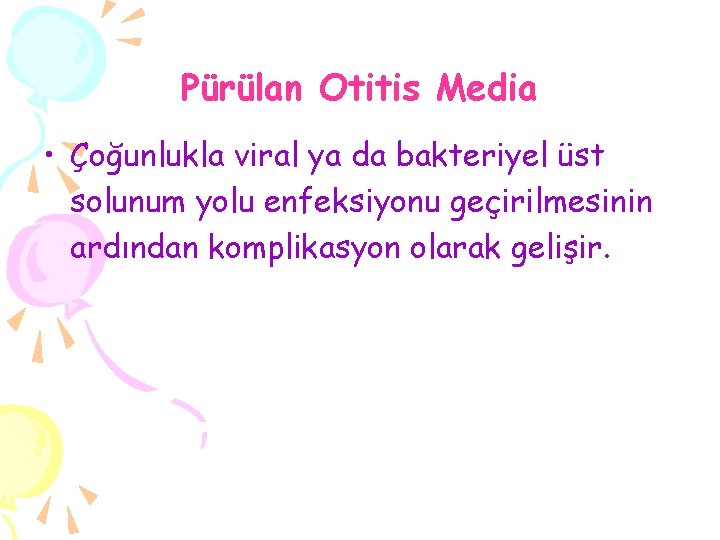 Pürülan Otitis Media • Çoğunlukla viral ya da bakteriyel üst solunum yolu enfeksiyonu geçirilmesinin