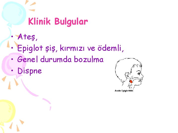 Klinik Bulgular • • Ateş, Epiglot şiş, kırmızı ve ödemli, Genel durumda bozulma Dispne
