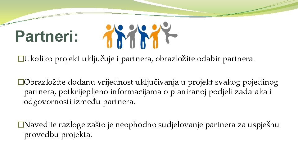 Partneri: �Ukoliko projekt uključuje i partnera, obrazložite odabir partnera. �Obrazložite dodanu vrijednost uključivanja u