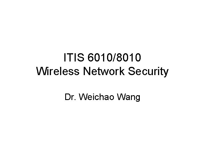 ITIS 6010/8010 Wireless Network Security Dr. Weichao Wang 