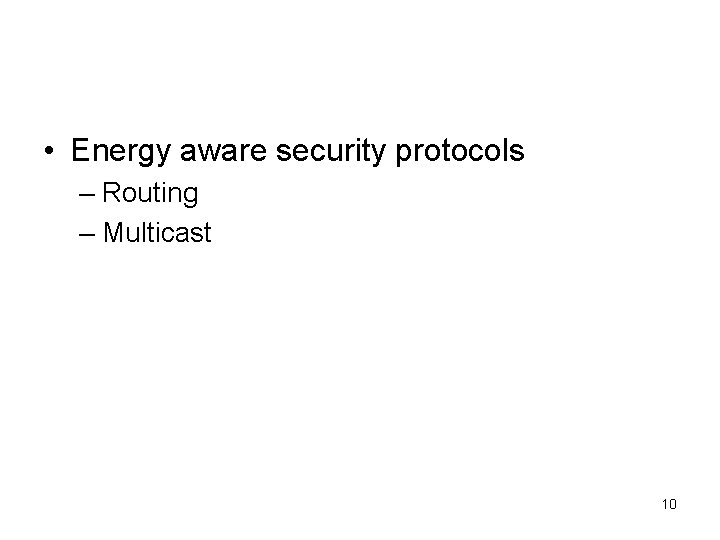  • Energy aware security protocols – Routing – Multicast 10 