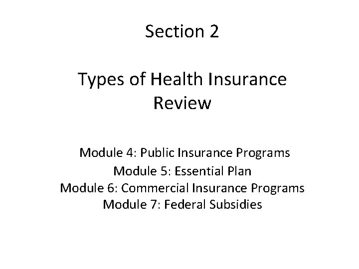 Section 2 Types of Health Insurance Review Module 4: Public Insurance Programs Module 5: