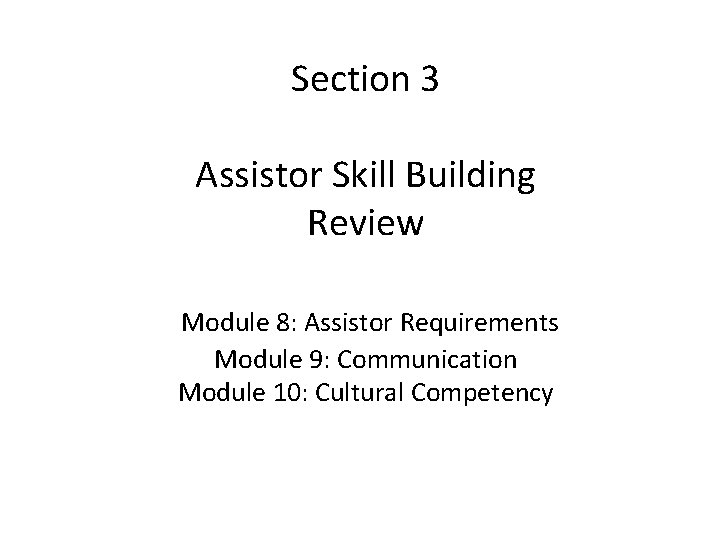 Section 3 Assistor Skill Building Review Module 8: Assistor Requirements Module 9: Communication Module